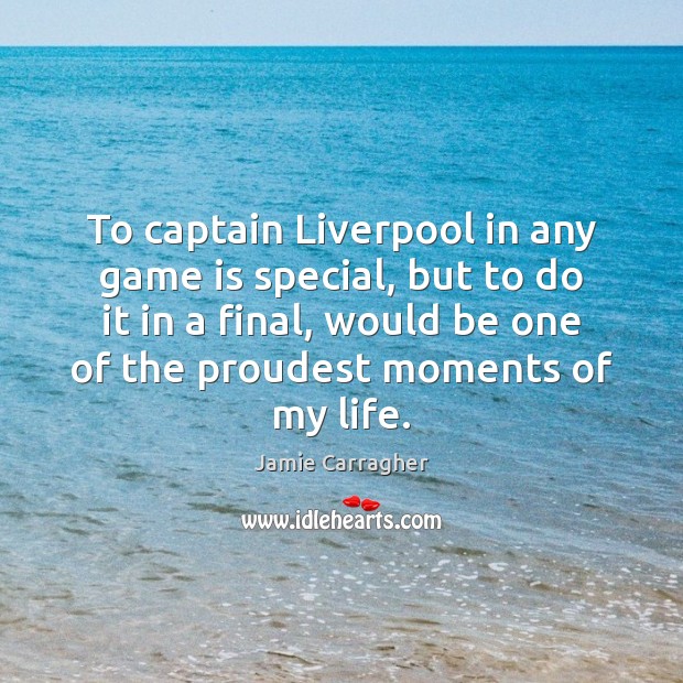 To captain Liverpool in any game is special, but to do it Jamie Carragher Picture Quote