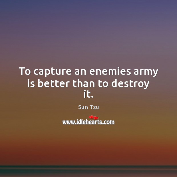To capture an enemies army is better than to destroy it. Sun Tzu Picture Quote