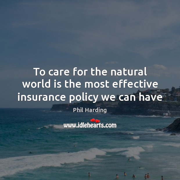 To care for the natural world is the most effective insurance policy we can have Phil Harding Picture Quote