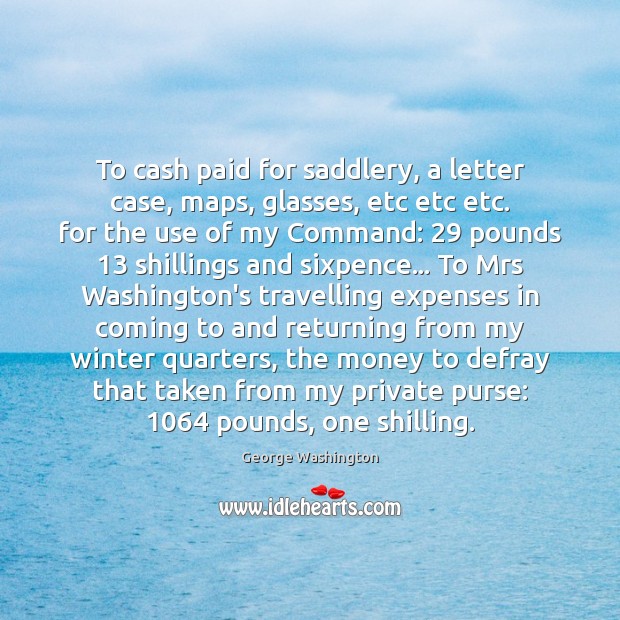 To cash paid for saddlery, a letter case, maps, glasses, etc etc George Washington Picture Quote