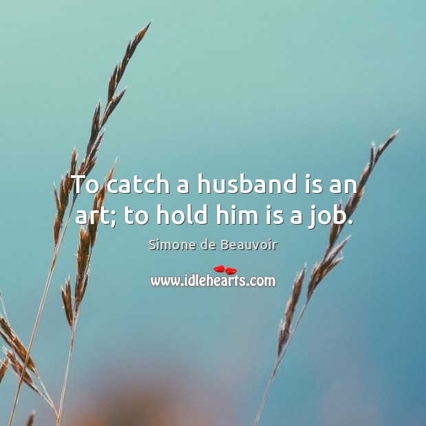 To catch a husband is an art; to hold him is a job. Image