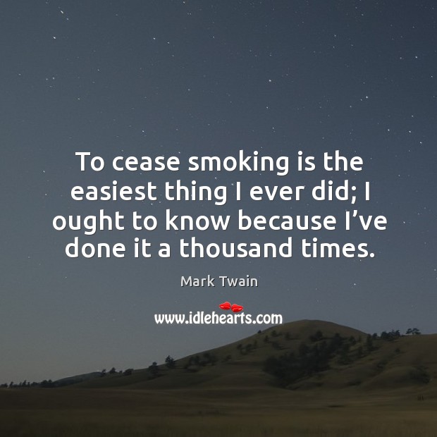 To cease smoking is the easiest thing I ever did; I ought to know because I’ve done it a thousand times. Smoking Quotes Image