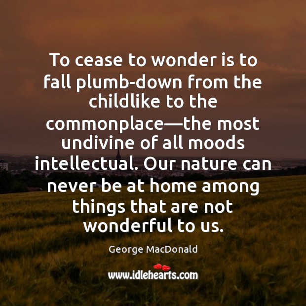 To cease to wonder is to fall plumb-down from the childlike to Image