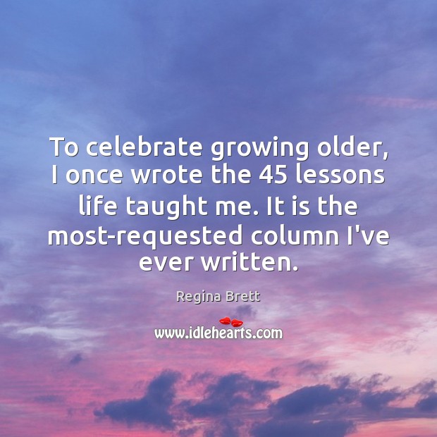 To celebrate growing older, I once wrote the 45 lessons life taught me. Regina Brett Picture Quote