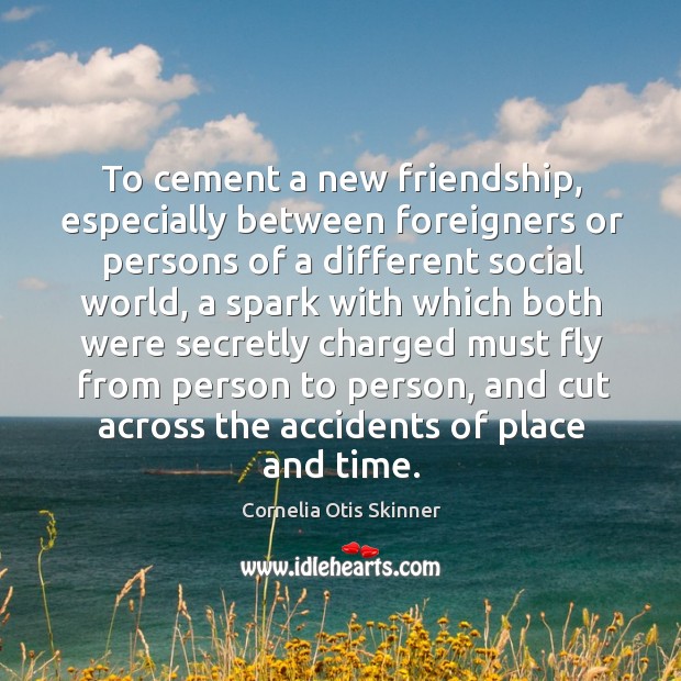 To cement a new friendship, especially between foreigners or persons of a different social world Cornelia Otis Skinner Picture Quote