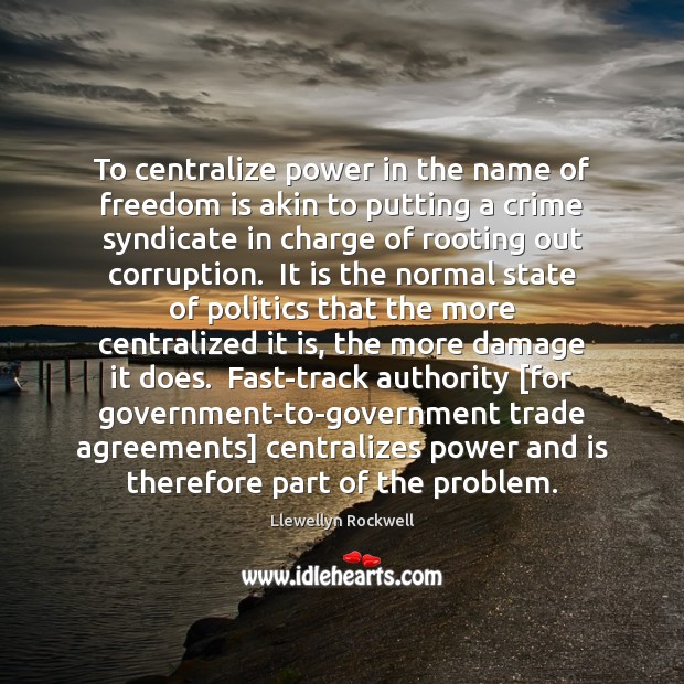 To centralize power in the name of freedom is akin to putting 