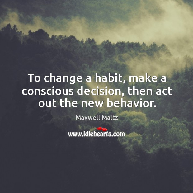 To change a habit, make a conscious decision, then act out the new behavior. Image