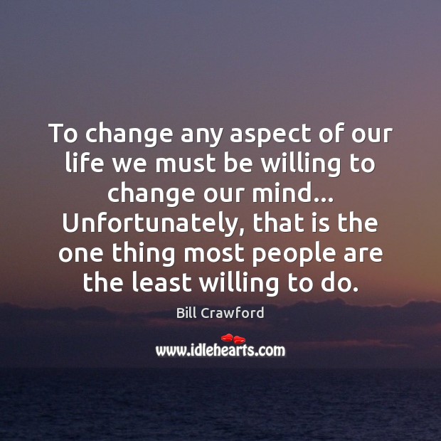 To change any aspect of our life we must be willing to Bill Crawford Picture Quote
