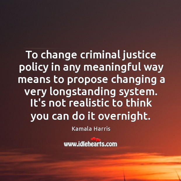 To change criminal justice policy in any meaningful way means to propose Kamala Harris Picture Quote