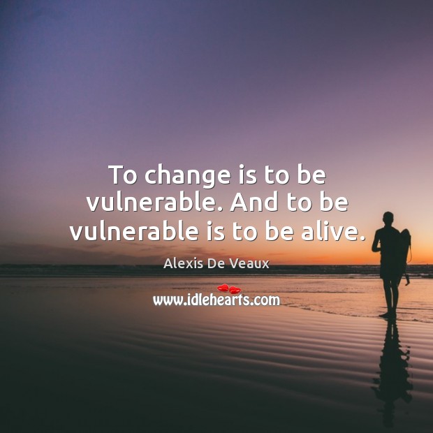 To change is to be vulnerable. And to be vulnerable is to be alive. Change Quotes Image