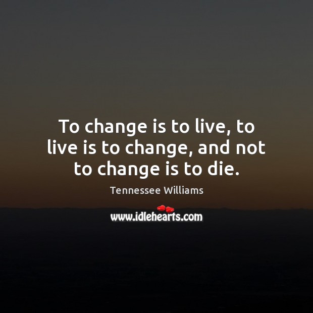 To change is to live, to live is to change, and not to change is to die. Tennessee Williams Picture Quote