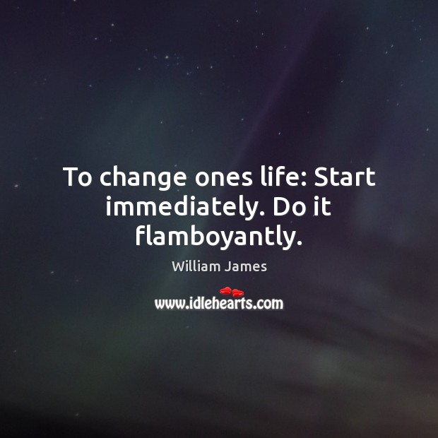 To change ones life: Start immediately. Do it flamboyantly. Image