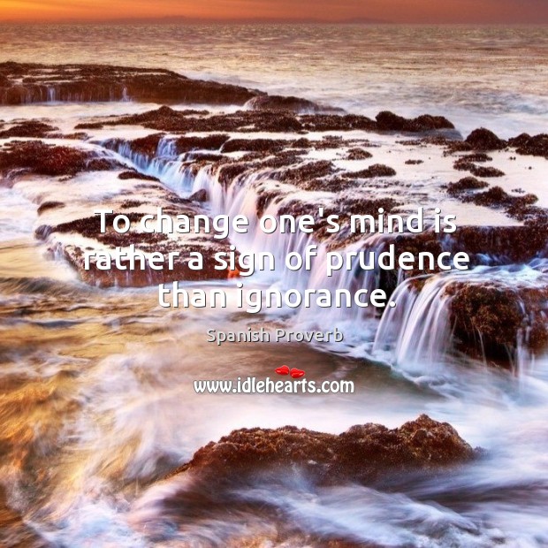 To change one’s mind is rather a sign of prudence than ignorance. Image