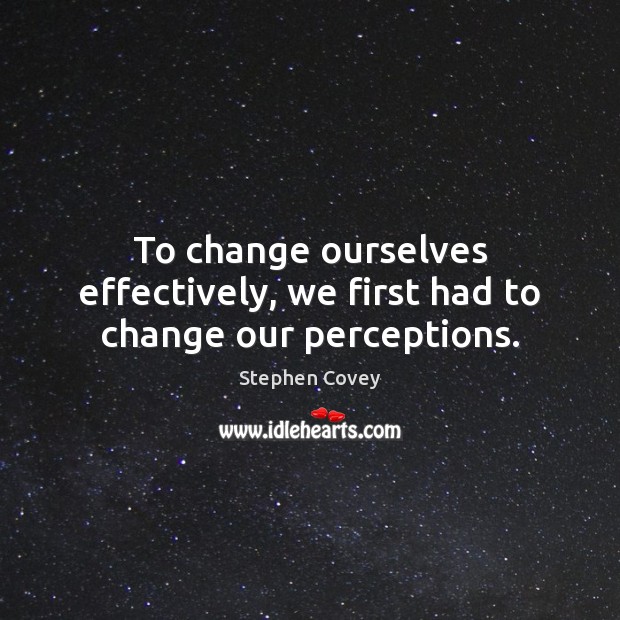 To change ourselves effectively, we first had to change our perceptions. Stephen Covey Picture Quote