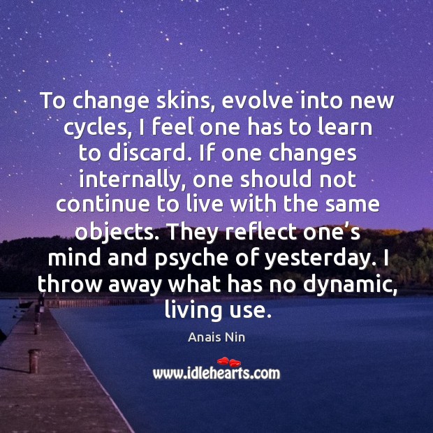To change skins, evolve into new cycles, I feel one has to learn to discard. Anais Nin Picture Quote