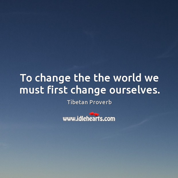 To change the the world we must first change ourselves. Tibetan Proverbs Image
