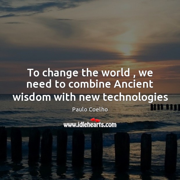 To change the world , we need to combine Ancient wisdom with new technologies Image