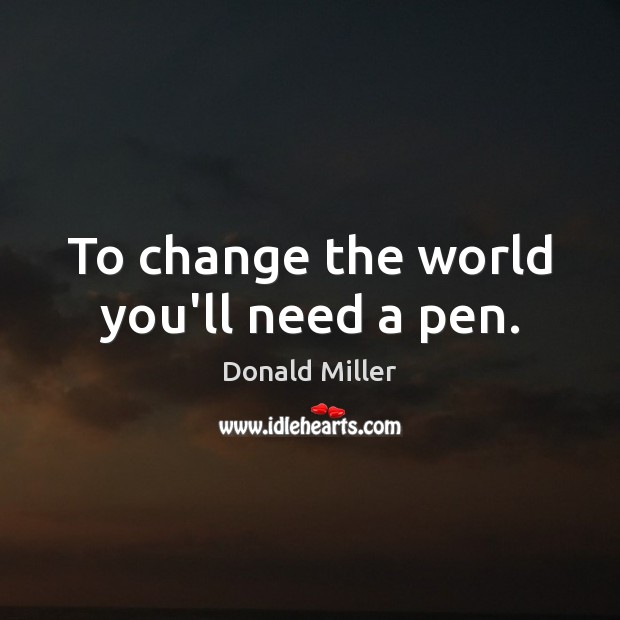 To change the world you’ll need a pen. Donald Miller Picture Quote