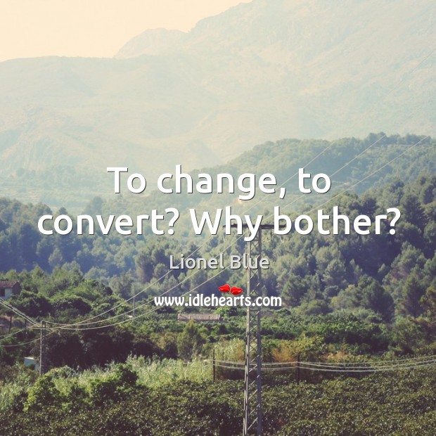 To change, to convert? why bother? Lionel Blue Picture Quote