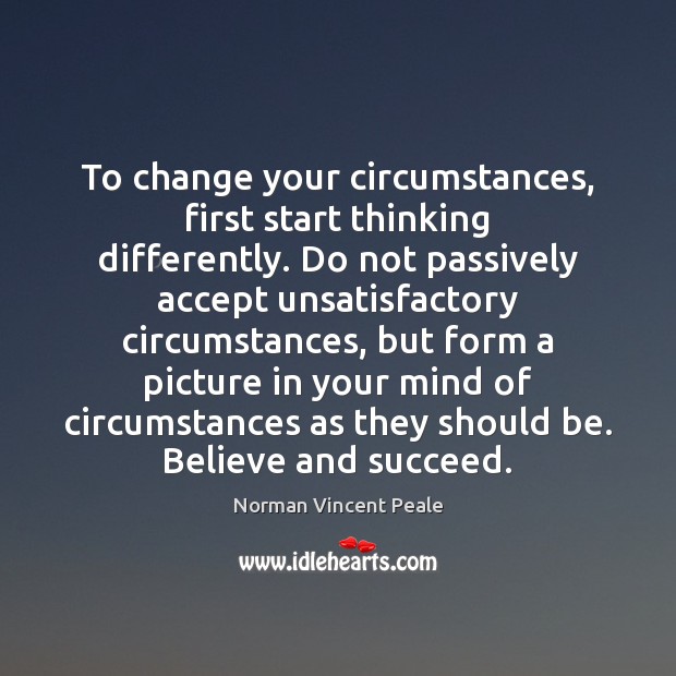 To change your circumstances, first start thinking differently. Do not passively accept Norman Vincent Peale Picture Quote