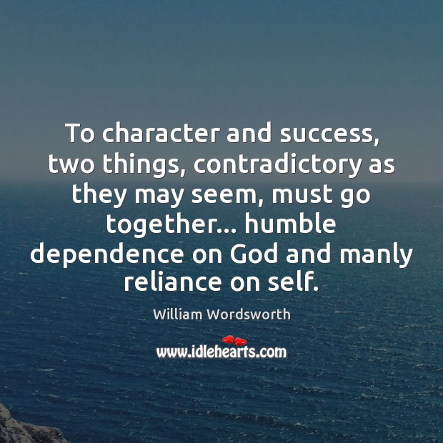 To character and success, two things, contradictory as they may seem, must William Wordsworth Picture Quote