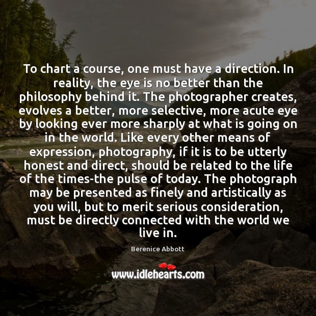 To chart a course, one must have a direction. In reality, the Berenice Abbott Picture Quote
