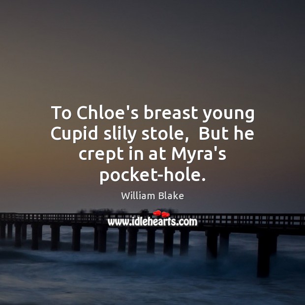 To Chloe’s breast young Cupid slily stole,  But he crept in at Myra’s pocket-hole. 