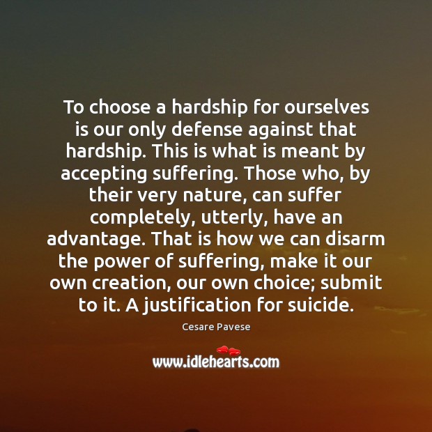 To choose a hardship for ourselves is our only defense against that Cesare Pavese Picture Quote