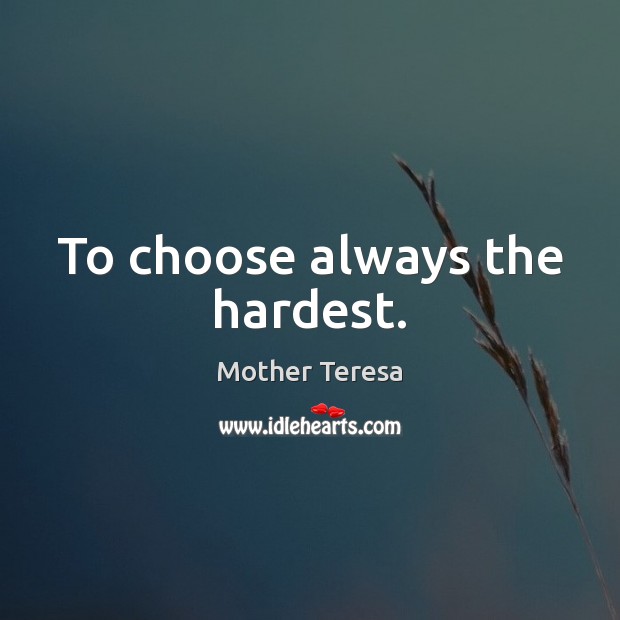 To choose always the hardest. Image