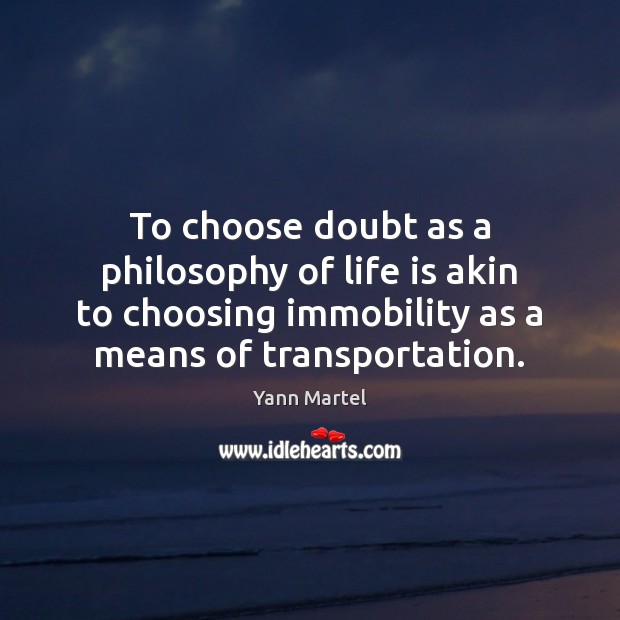 To choose doubt as a philosophy of life is akin to choosing Image