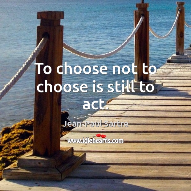 To choose not to choose is still to act. Jean-Paul Sartre Picture Quote