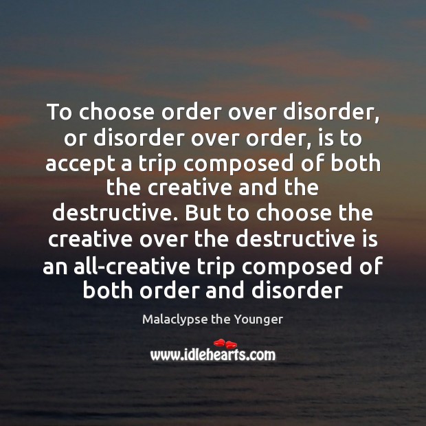 To choose order over disorder, or disorder over order, is to accept Malaclypse the Younger Picture Quote