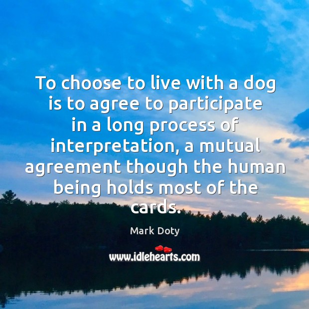 To choose to live with a dog is to agree to participate Mark Doty Picture Quote