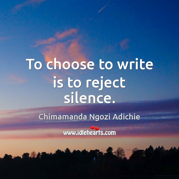 To choose to write is to reject silence. Chimamanda Ngozi Adichie Picture Quote