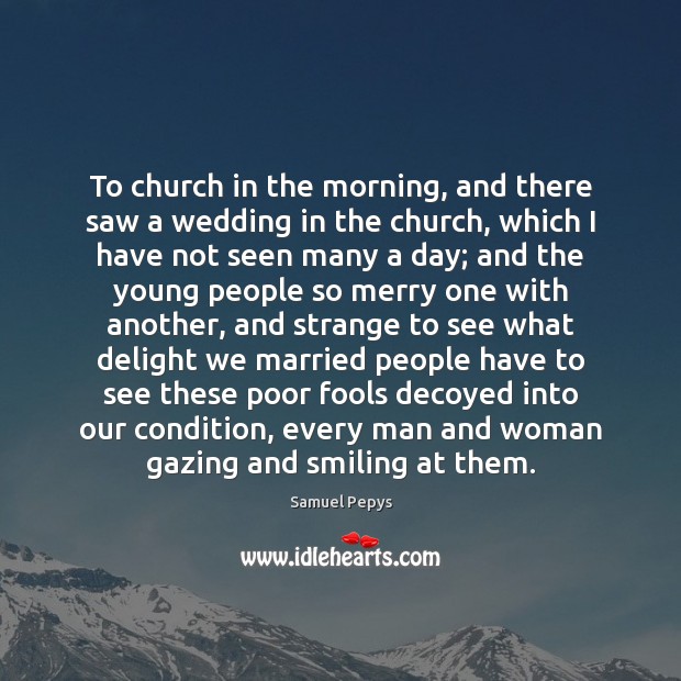 To church in the morning, and there saw a wedding in the Samuel Pepys Picture Quote