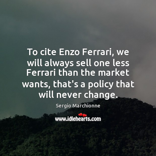 To cite Enzo Ferrari, we will always sell one less Ferrari than Sergio Marchionne Picture Quote