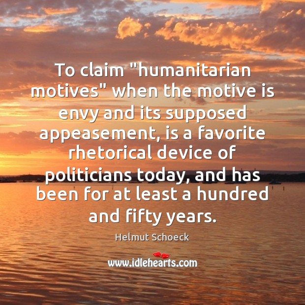 To claim “humanitarian motives” when the motive is envy and its supposed Helmut Schoeck Picture Quote