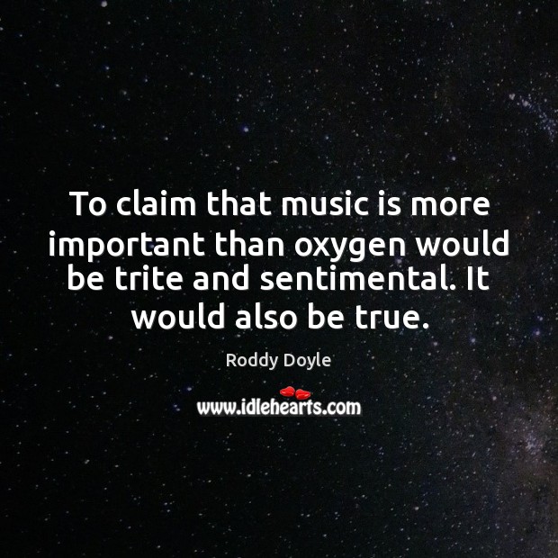 To claim that music is more important than oxygen would be trite Roddy Doyle Picture Quote
