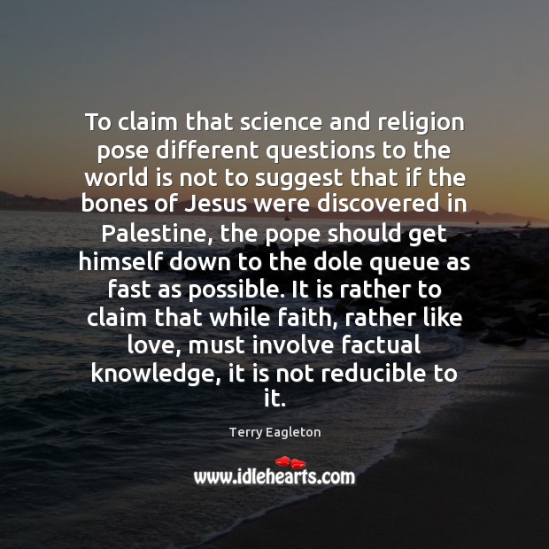 To claim that science and religion pose different questions to the world Terry Eagleton Picture Quote