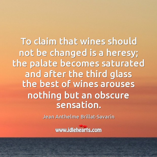 To claim that wines should not be changed is a heresy; the Jean Anthelme Brillat-Savarin Picture Quote