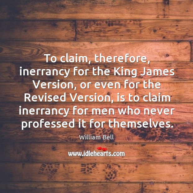 To claim, therefore, inerrancy for the king james version, or even for the William Bell Picture Quote