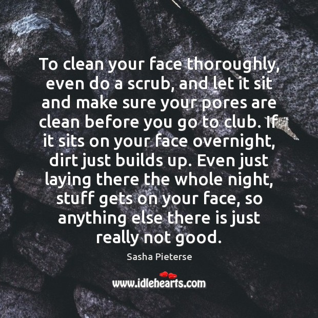 To clean your face thoroughly, even do a scrub, and let it Sasha Pieterse Picture Quote