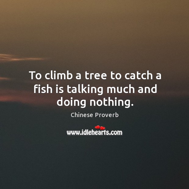 To climb a tree to catch a fish is talking much and doing nothing. Image