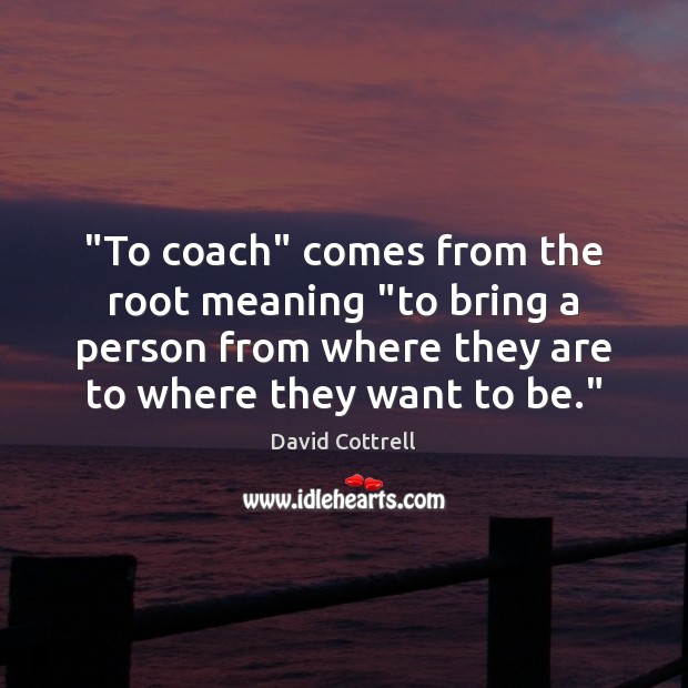 “To coach” comes from the root meaning “to bring a person from Image