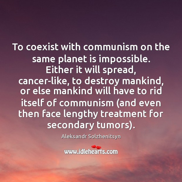 To coexist with communism on the same planet is impossible. Either it Image