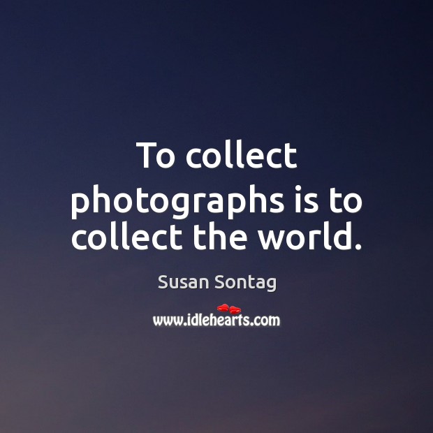 To collect photographs is to collect the world. Image
