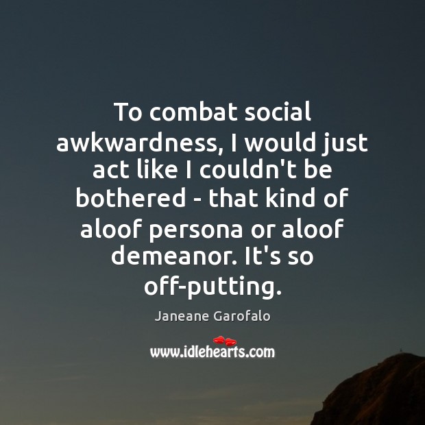 To combat social awkwardness, I would just act like I couldn’t be Janeane Garofalo Picture Quote