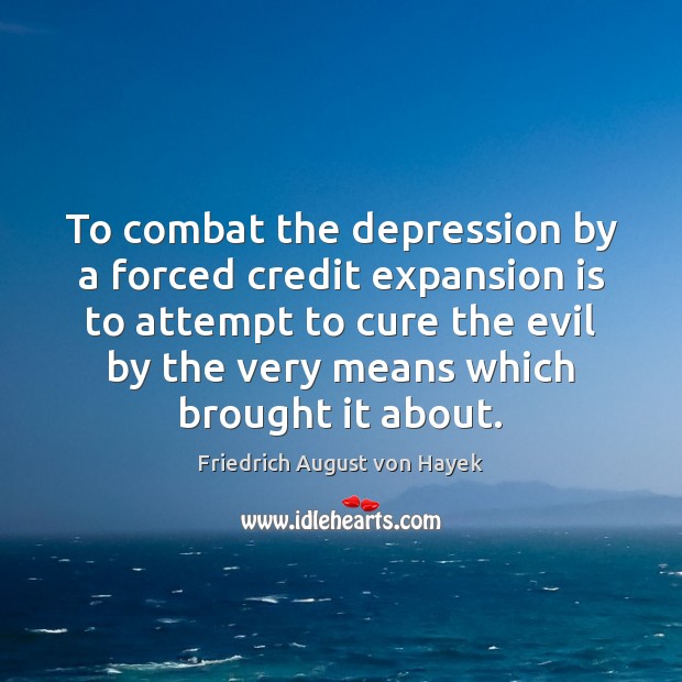 To combat the depression by a forced credit expansion is to attempt Friedrich August von Hayek Picture Quote