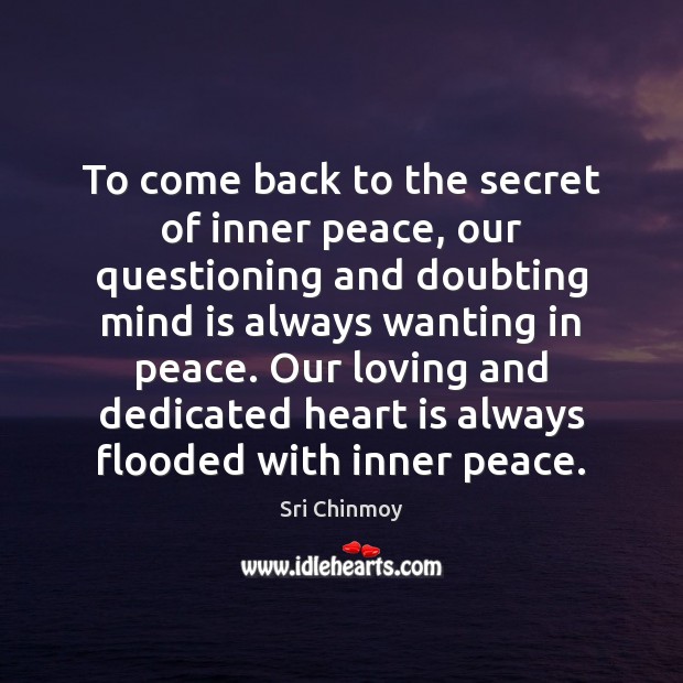 To come back to the secret of inner peace, our questioning and Sri Chinmoy Picture Quote