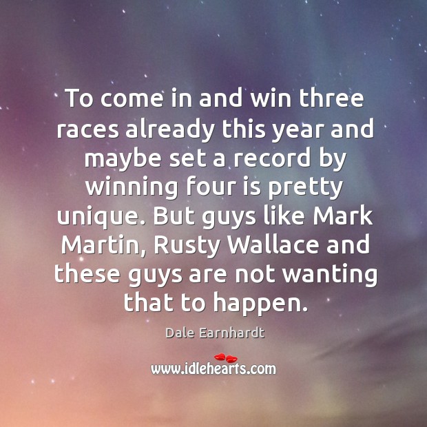 To come in and win three races already this year and maybe set a record by winning four is pretty unique. Dale Earnhardt Picture Quote